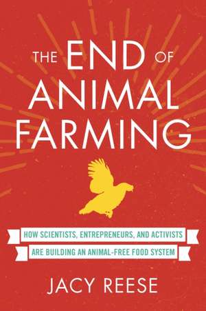 The End of Animal Farming: How Scientists, Entrepreneurs, and Activists Are Building an Animal-Free Food System de Jacy Reese