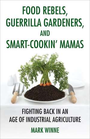 Food Rebels, Guerrilla Gardeners, and Smart-Cookin' Mamas de Mark Winne