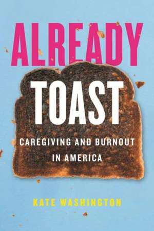 Already Toast: Caregiving and Burnout in America de Kate Washington