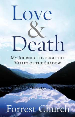 Love & Death: My Journey Through the Valley of the Shadow de Forrest Church