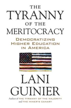 The Tyranny of the Meritocracy: Democratizing Higher Education in America de Lani Guinier