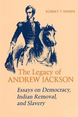 Legacy of Andrew Jackson: Essays on Democracy, Indian Removal, and Slavery de Robert Vincent Remini