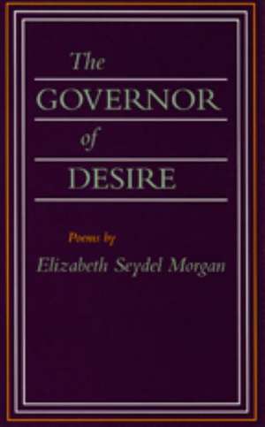 The Governor of Desire: Poems de Elizabeth Seydel Morgan