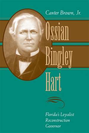 Ossian Bingley Hart: Florida's Loyalist Reconstruction Governor de Canter Jr. Brown