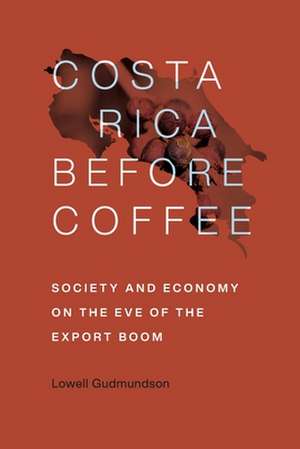 Costa Rica Before Coffee de Lowell Gudmundson