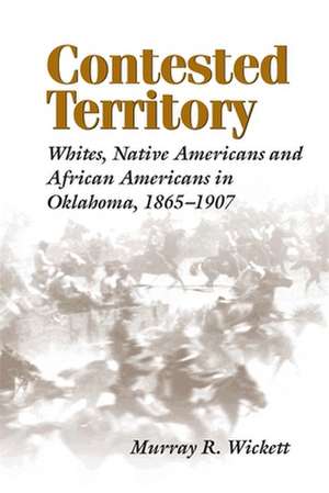 Contested Territory: Whites, Native Americans, and African Americans in Oklahoma, 1865--1907 de Murray R. Wickett