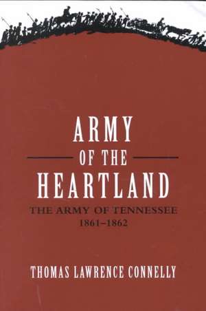 Army of the Heartland: The Army of Tennessee, 1861-1862 de Thomas Lawrence Connelly