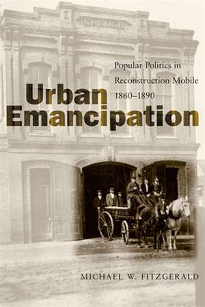 Urban Emancipation: Popular Politics in Reconstruction Mobile, 1860--1890 de Michael W. Fitzgerald