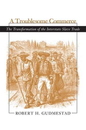 A Troublesome Commerce: The Transformation of the Interstate Slave Trade de Robert H. Gudmestad