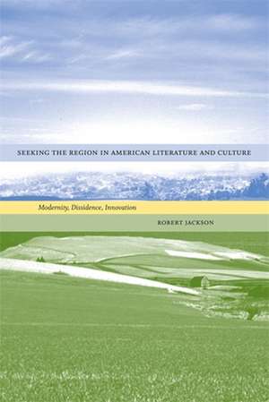 Seeking the Region in American Literature and Culture: Modernity, Dissidence, Innovation de Robert Jackson