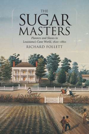 The Sugar Masters: Planters and Slaves in Louisiana's Cane World, 1820-1860 de Richard Follett