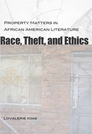 Race, Theft, and Ethics: Property Matters in African American Literature de Lovalerie King