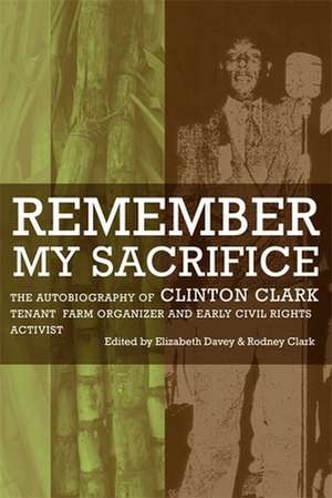 Remember My Sacrifice: The Autobiography of Clinton Clark, Tenant Farm Organizer and Early Civil Rights Activist de Elizabeth Davey