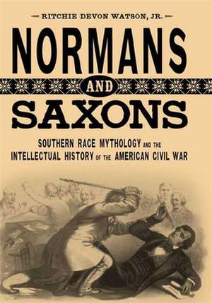 Normans and Saxons: Southern Race Mythology and the Intellectual History of the American Civil War de Ritchie Devon Jr. Watson