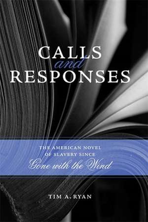 Calls and Responses: The American Novel of Slavery Since Gone With the Wind de Tim A. Ryan