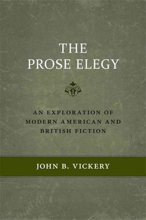 The Prose Elegy: An Exploration of Modern American and British Fiction de John B. Vickery