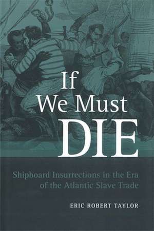 If We Must Die: Shipboard Insurrections in the Era of the Atlantic Slave Trade de Eric Robert Taylor