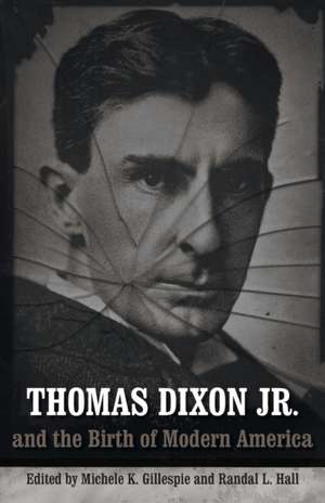 Thomas Dixon Jr. and the Birth of Modern America de Michele K. Gillespie