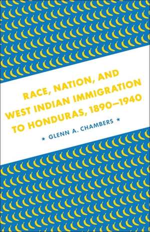 Race, Nation, and West Indian Immigration to Honduras, 1890-1940 de Glenn Anthony Chambers