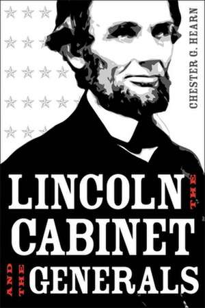 Lincoln, the Cabinet, and the Generals de Chester G. Hearn