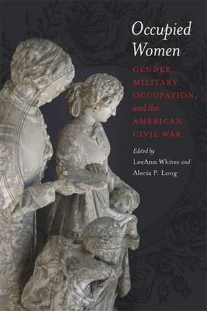 Occupied Women: Gender, Military Occupation, and the American Civil War de LeeAnn Whites