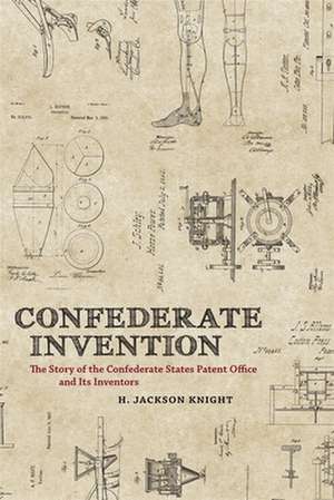 Confederate Invention: The Story of the Confederate States Patent Office and Its Inventors de H. Jackson Knight