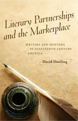 Literary Partnerships and the Marketplace: Writers and Mentors in Nineteenth-Century America de David Oakey Dowling