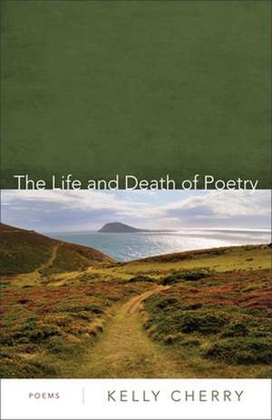 The Life and Death of Poetry de Kelly Cherry