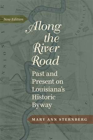 Along the River Road: Past and Present on Louisiana's Historic Byway de Mary Ann Sternberg