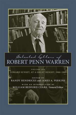 Selected Letters of Robert Penn Warren, Volume 6: Toward Sunset, at a Great Height, 1980-1989 de William Bedford Clark