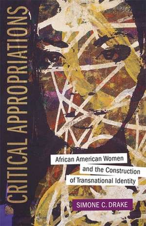 Critical Appropriations: African American Women and the Construction of Transnational Identity de Simone C. Drake