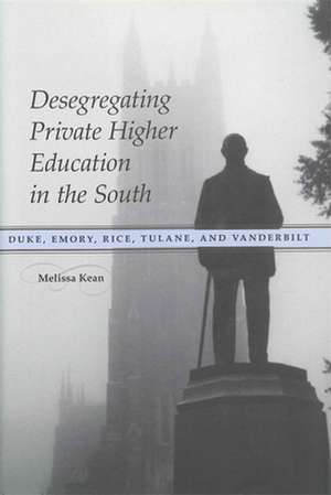 Desegregating Private Higher Education in the South: Duke, Emory, Rice, Tulane, and Vanderbilt de Melissa Kean