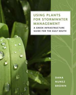 Using Plants for Stormwater Management: A Green Infrastructure Guide for the Gulf South de Dana Nunez Brown