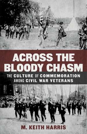 Across the Bloody Chasm: The Culture of Commemoration Among Civil War Veterans de M. Keith Harris