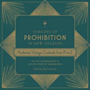 Shaking Up Prohibition in New Orleans: Authentic Vintage Cocktails from A to Z de Olive Leonhardt