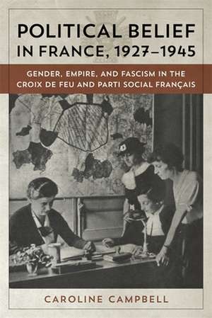 Political Belief in France, 1927-1945: Gender, Empire, and Fascism in the Croix de Feu and Parti Social Frani 1/2ais de Caroline Campbell