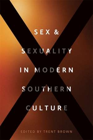 Sex and Sexuality in Modern Southern Culture de Trent Brown