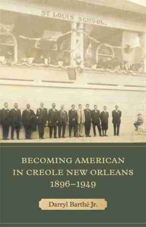 Becoming American in Creole New Orleans, 1896-1949 de Darryl Barthé