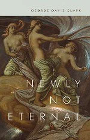 Newly Not Eternal de George David Clark