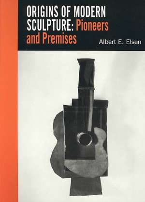 Origins of Modern Sculpture Pioneers and Premises de Albert E. Elsen