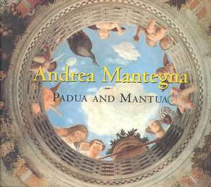 Andrea Mantegna: Padua and Mantua de Keith Christiansen