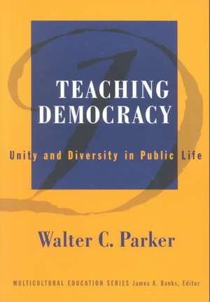 Teaching Democracy: Unity and Diversity in Public Life de Walter C. Parker