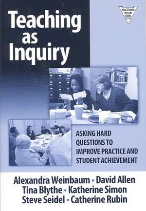 Teaching as Inquiry: Asking Hard Questions to Improve Practice and Student Achievement de Alexandra Weinbaum