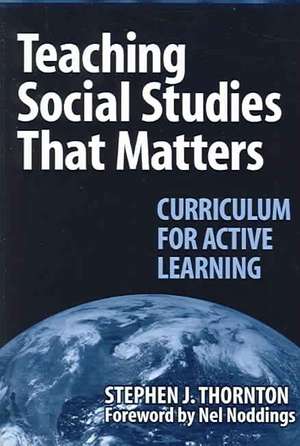 Teaching Social Studies That Matters: Curriculum for Active Learning de Stephen Thornton