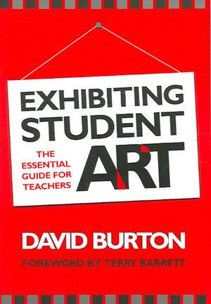 Exhibiting Student Art: The Essential Guide for Teachers de David Burton