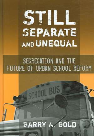 Still Separate and Unequal: Segregation and the Future of Urban School Reform de Barry A. Gold