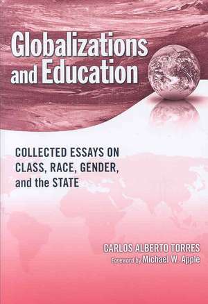 Globalizations and Education: Collected Essays on Class, Race, Gender, and the State de Carlos Alberto Torres