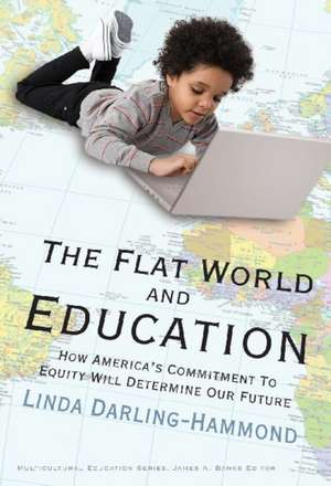 The Flat World and Education: How America's Commitment to Equity Will Determine Our Future de Linda Darling-Hammond