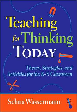 Teaching for Thinking Today: Theory, Strategies, and Activities for the K-8 Classroom de Selma Wassermann