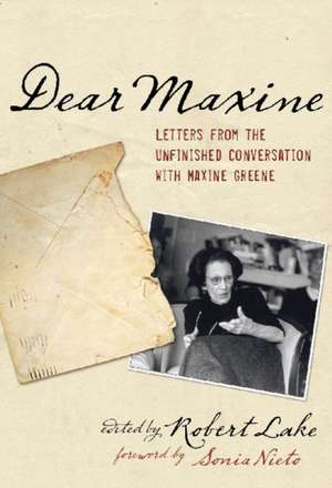 Dear Maxine: Letters from the Unfinished Conversation with Maxine Greene de Sonia Nieto